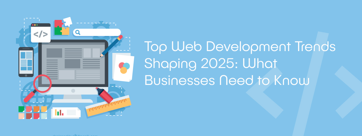 Top Web Development Trends Shaping 2025: What Businesses Need to Know